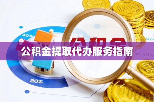 邛崃公积金提取代办服务指南