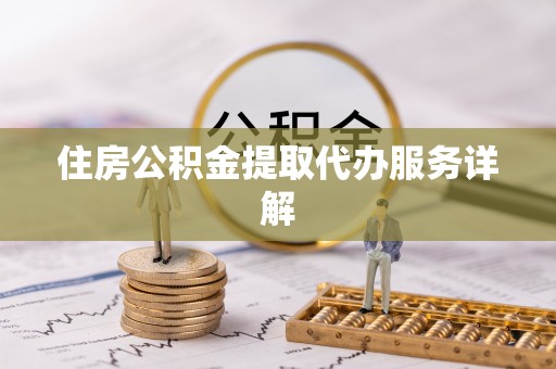 邛崃住房公积金提取代办服务详解