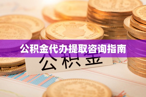 邛崃公积金代办提取咨询指南
