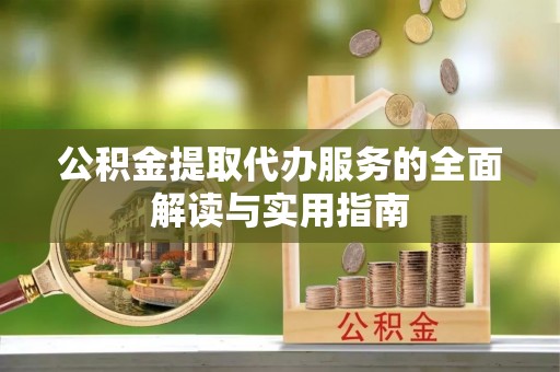 邛崃公积金提取代办服务的全面解读与实用指南