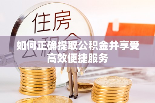 邛崃如何正确提取公积金并享受高效便捷服务