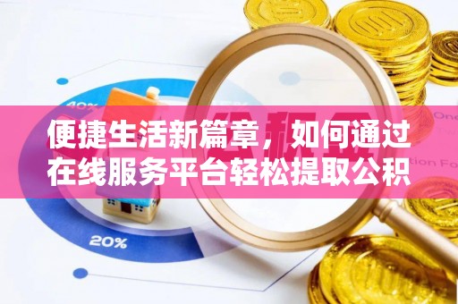邛崃便捷生活新篇章，如何通过在线服务平台轻松提取公积金