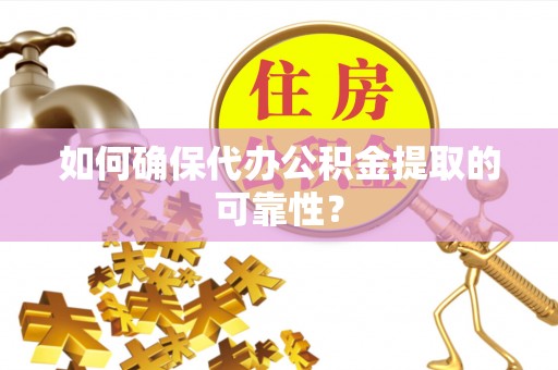 邛崃如何确保代办公积金提取的可靠性？