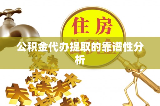 邛崃公积金代办提取的靠谱性分析