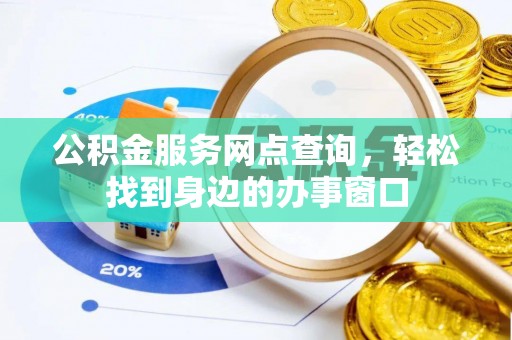 邛崃公积金服务网点查询，轻松找到身边的办事窗口